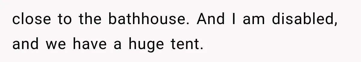 close to the bathhouse. And I am disabled, and we have a huge tent.
