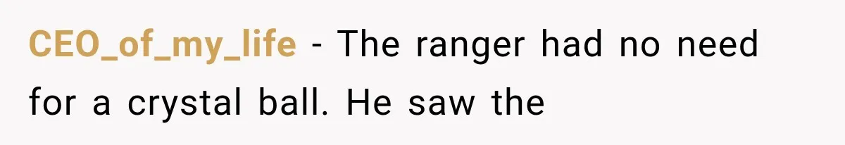 CEO_of_my_life − The ranger had no need for a crystal ball. He saw the