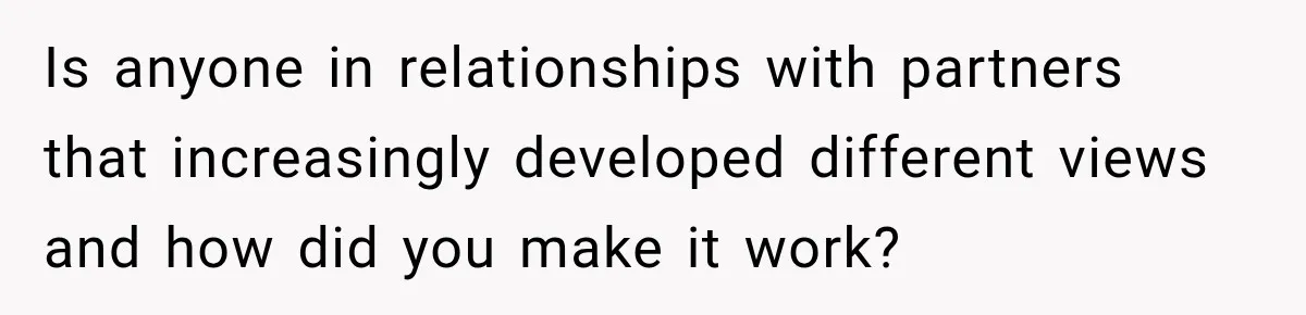 Is anyone in relationships with partners that increasingly developed different views and how did you make it work?