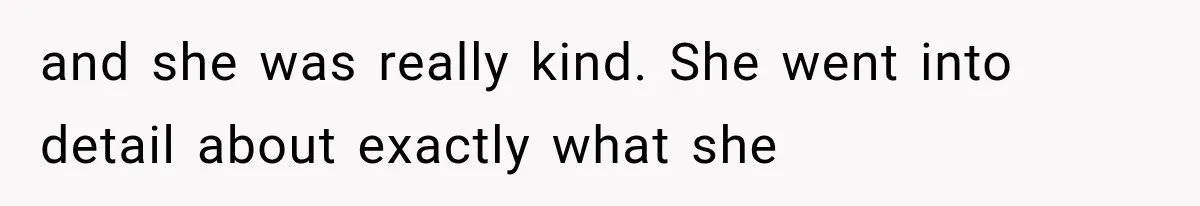 and she was really kind. She went into detail about exactly what she