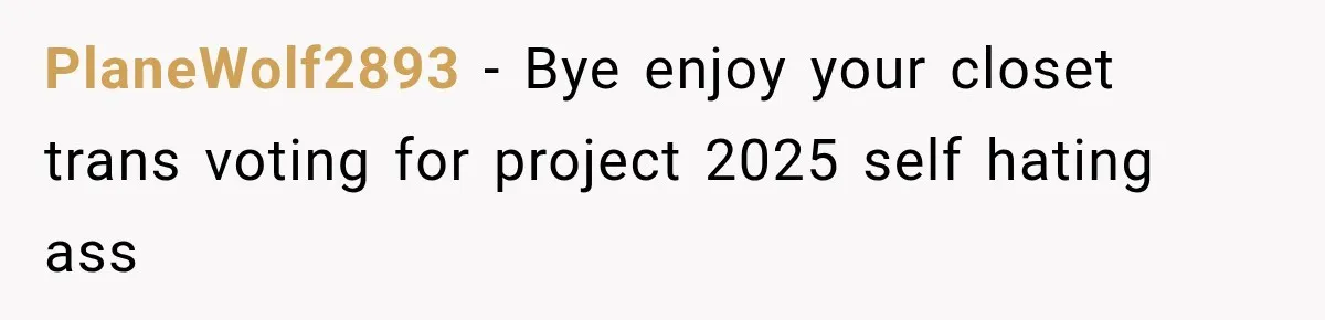 PlaneWolf2893 − Bye enjoy your closet trans voting for project 2025 self hating ass