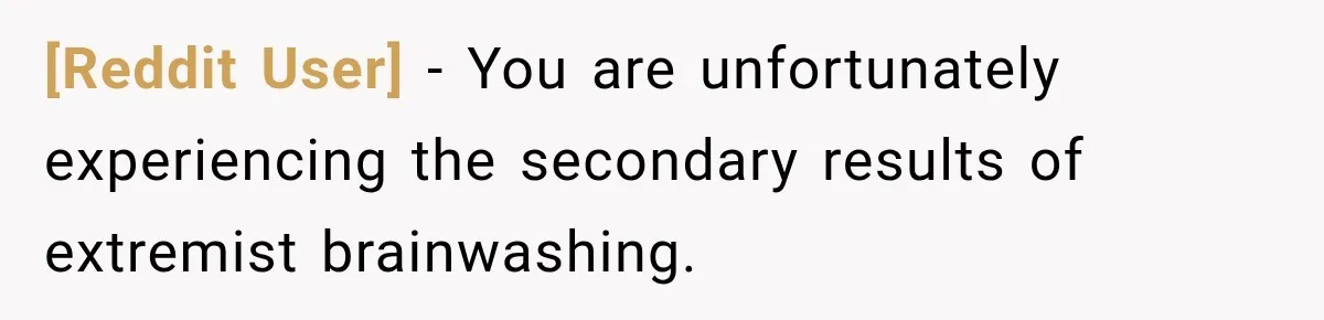 [Reddit User] − You are unfortunately experiencing the secondary results of extremist brainwashing.
