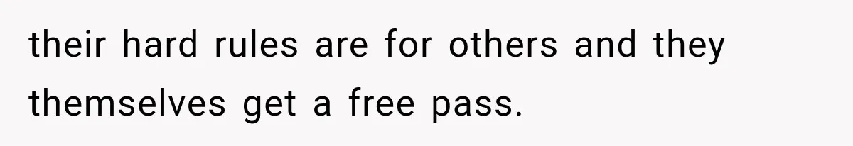their hard rules are for others and they themselves get a free pass.