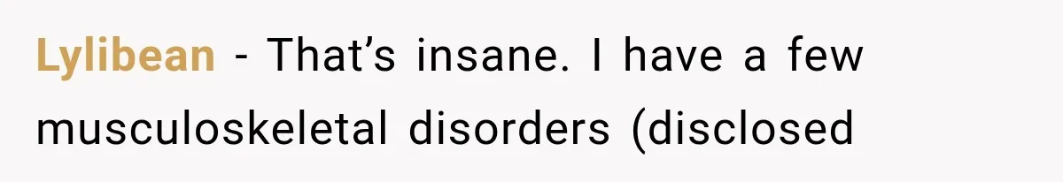 Lylibean − That’s insane. I have a few musculoskeletal disorders (disclosed