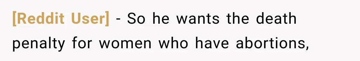 [Reddit User] − So he wants the death penalty for women who have abortions,