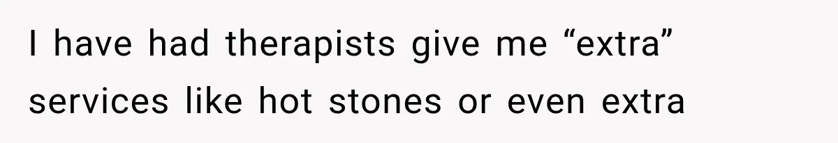 I have had therapists give me “extra” services like hot stones or even extra