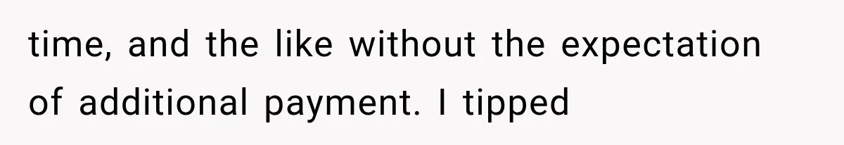 time, and the like without the expectation of additional payment. I tipped