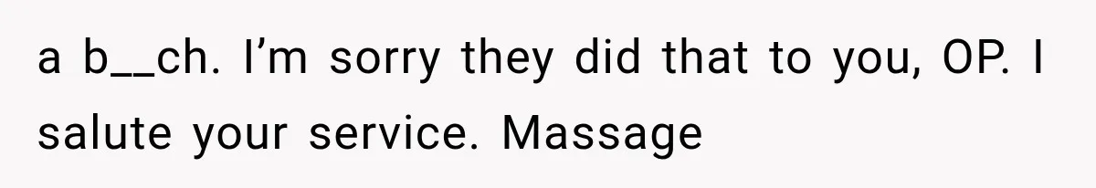 a b__ch. I’m sorry they did that to you, OP. I salute your service. Massage