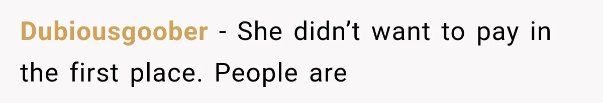 Dubiousgoober − She didn’t want to pay in the first place. People are