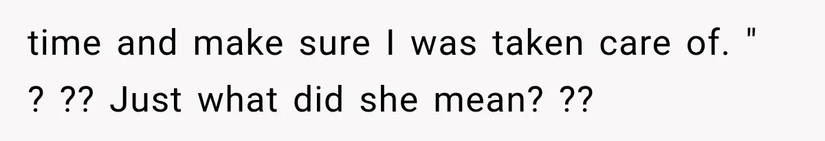 time and make sure I was taken care of. " ? ?? Just what did she mean? ??