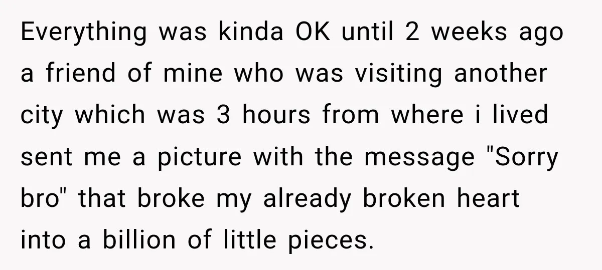Everything was kinda OK until 2 weeks ago a friend of mine who was visiting another city which was 3 hours from where i lived sent me a picture with...