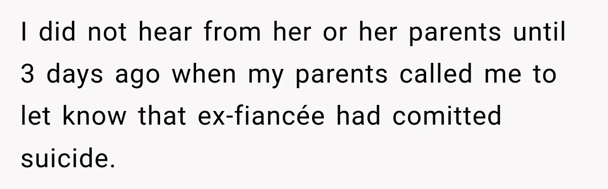 I did not hear from her or her parents until 3 days ago when my parents called me to let know that ex-fiancée had comitted suicide.