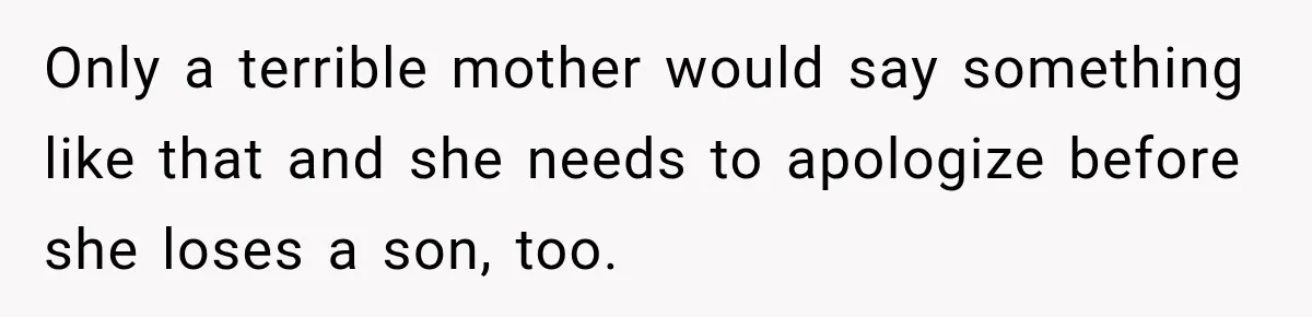 Only a terrible mother would say something like that and she needs to apologize before she loses a son, too.