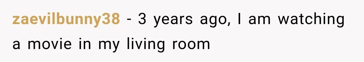 zaevilbunny38 − 3 years ago, I am watching a movie in my living room