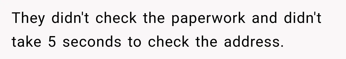 They didn't check the paperwork and didn't take 5 seconds to check the address.