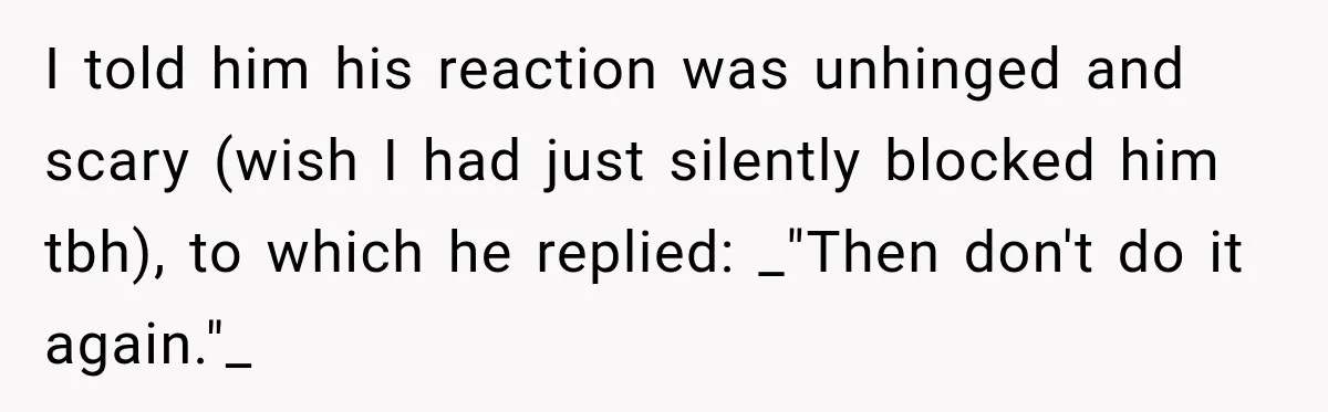 Woman Leaves “Nice Guy” On Read, Then His Sweet Personality Vanishes In Seconds I told him his reaction was unhinged and scary (wish I had just silently blocked him tbh), to which he replied: _"Then don't do it again."_