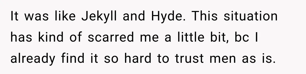 Woman Leaves “Nice Guy” On Read, Then His Sweet Personality Vanishes In Seconds It was like Jekyll and Hyde. This situation has kind of scarred me a little bit, bc I already find it so hard to trust men as is.