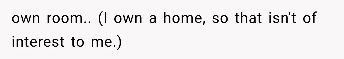 own room.. (I own a home, so that isn't of interest to me.)