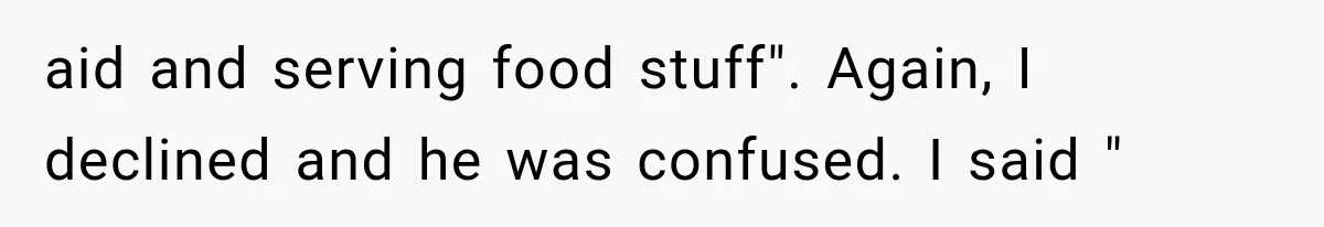 aid and serving food stuff". Again, I declined and he was confused. I said "