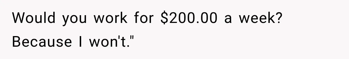 Would you work for $200.00 a week? Because I won't."