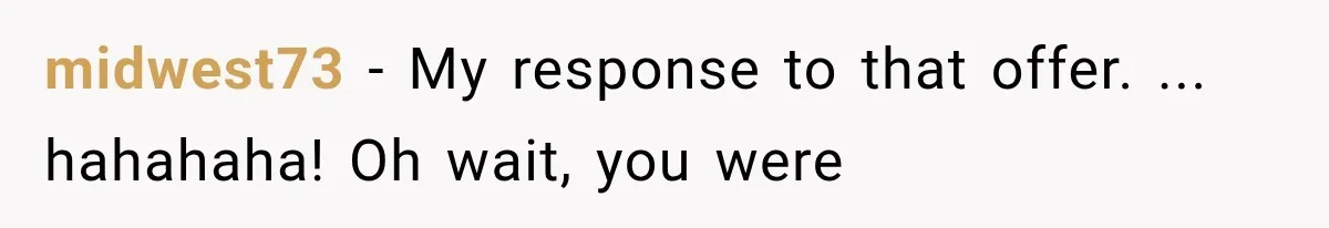 midwest73 − My response to that offer. ... hahahaha! Oh wait, you were