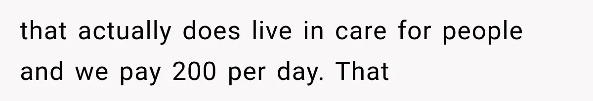 that actually does live in care for people and we pay 200 per day. That