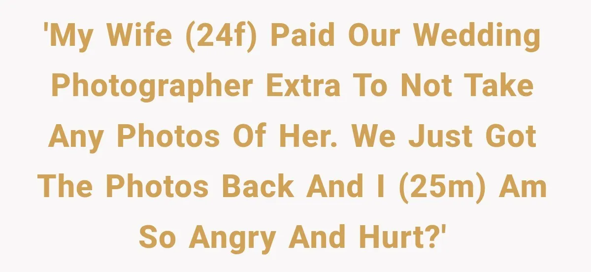 'My wife (24F) paid our wedding photographer extra to not take any photos of her. We just got the photos back and I (25M) am so angry and hurt?'