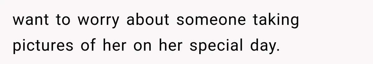 want to worry about someone taking pictures of her on her special day.