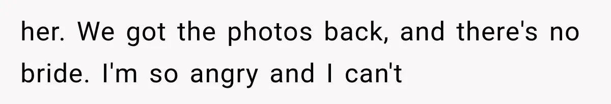 her. We got the photos back, and there's no bride. I'm so angry and I can't