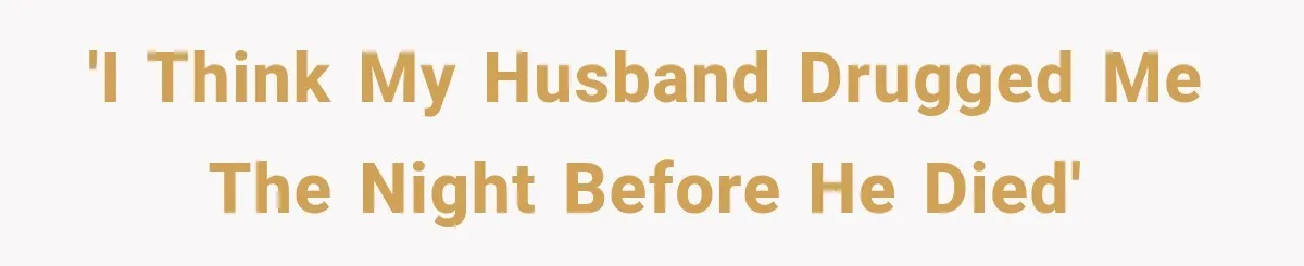 'I think my husband drugged me the night before he died'