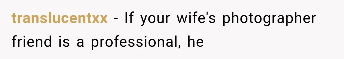 translucentxx − If your wife's photographer friend is a professional, he