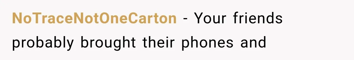 NoTraceNotOneCarton − Your friends probably brought their phones and