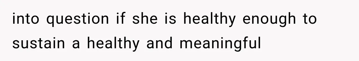 into question if she is healthy enough to sustain a healthy and meaningful