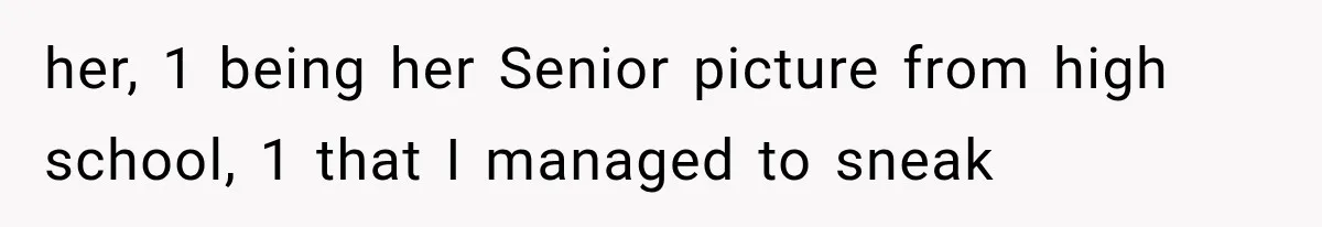 her, 1 being her Senior picture from high school, 1 that I managed to sneak