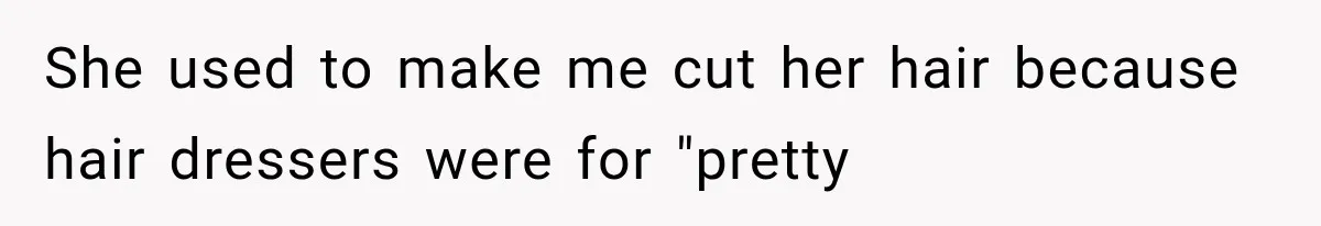 She used to make me cut her hair because hair dressers were for "pretty