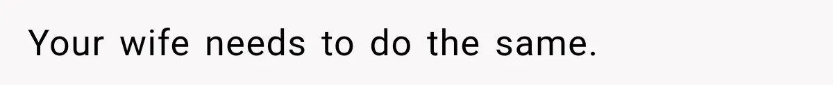 Your wife needs to do the same.