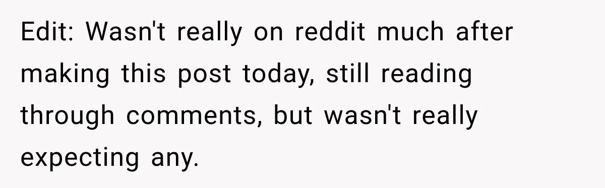 Edit: Wasn't really on reddit much after making this post today, still reading through comments, but wasn't really expecting any.