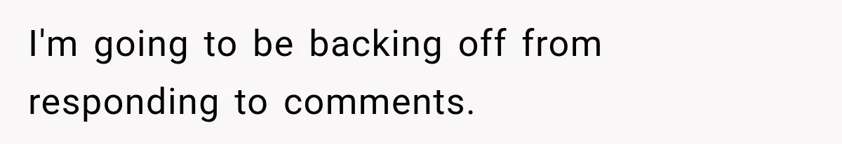 I'm going to be backing off from responding to comments.