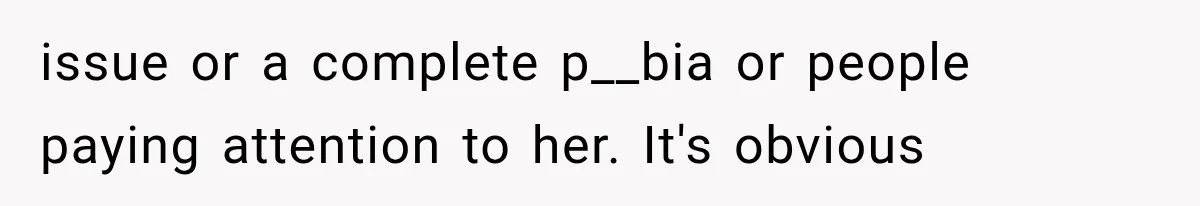 issue or a complete p__bia or people paying attention to her. It's obvious