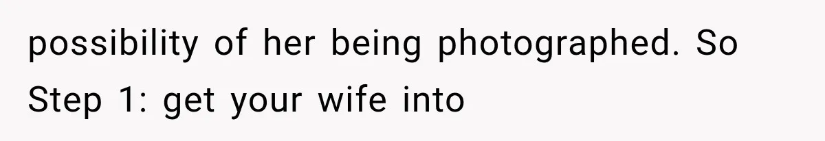 possibility of her being photographed. So Step 1: get your wife into