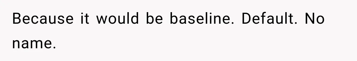 Because it would be baseline. Default. No name.