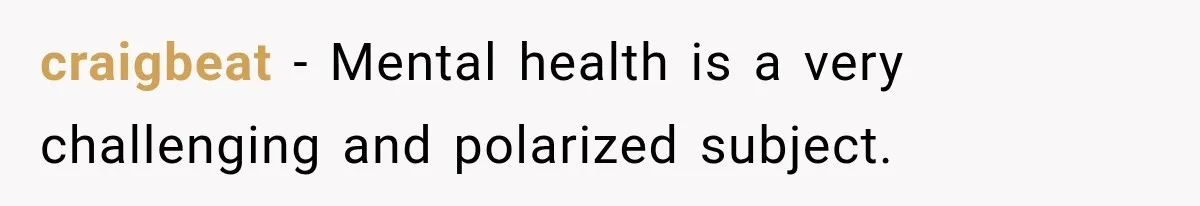 craigbeat − Mental health is a very challenging and polarized subject.