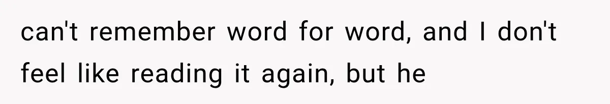 can't remember word for word, and I don't feel like reading it again, but he