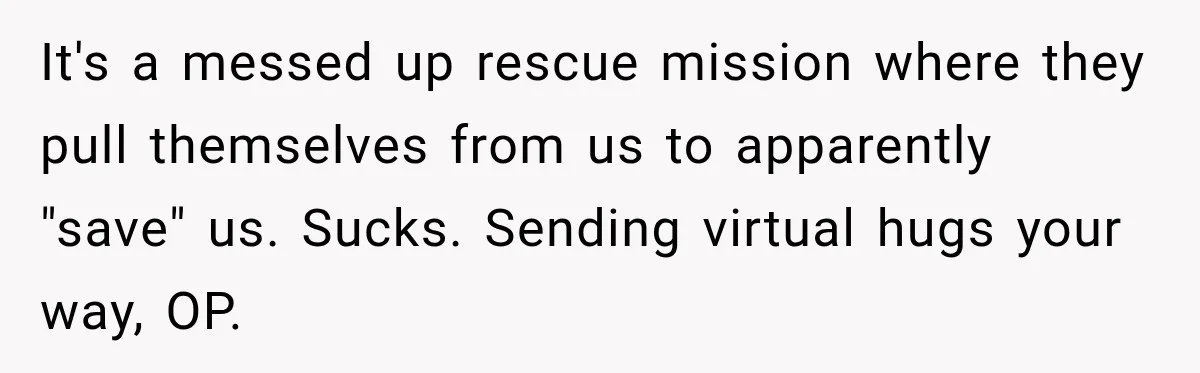 It's a messed up rescue mission where they pull themselves from us to apparently "save" us. Sucks. Sending virtual hugs your way, OP.