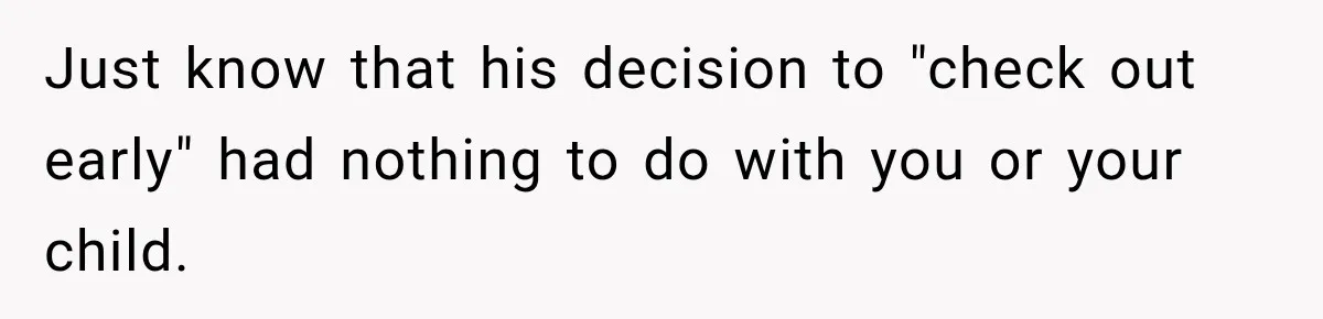 Just know that his decision to "check out early" had nothing to do with you or your child.