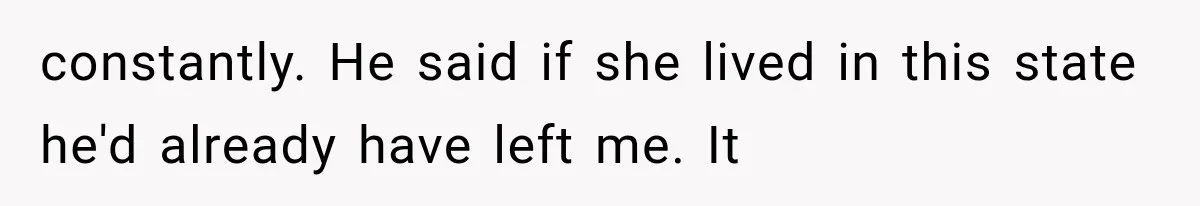 constantly. He said if she lived in this state he'd already have left me. It