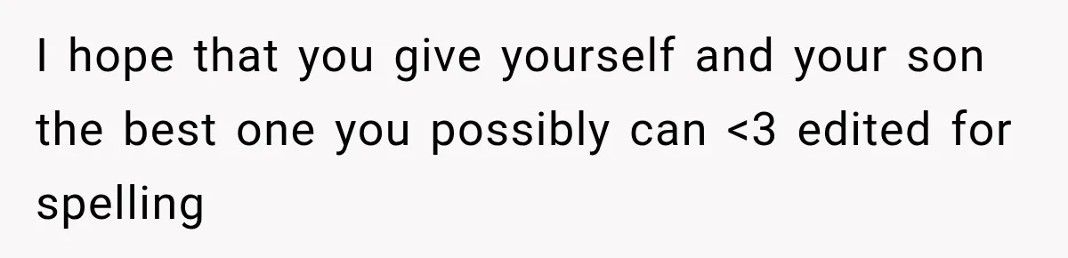 I hope that you give yourself and your son the best one you possibly can <3 edited for spelling