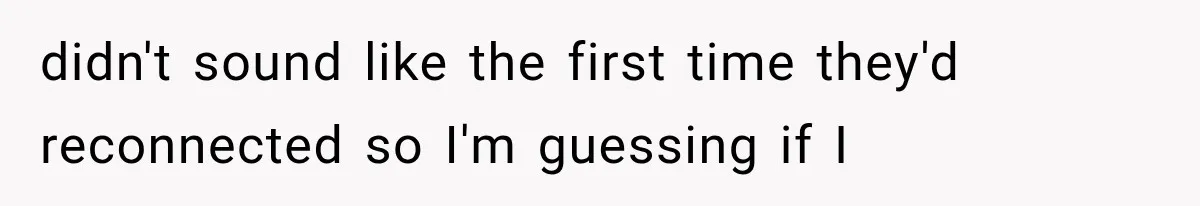 didn't sound like the first time they'd reconnected so I'm guessing if I