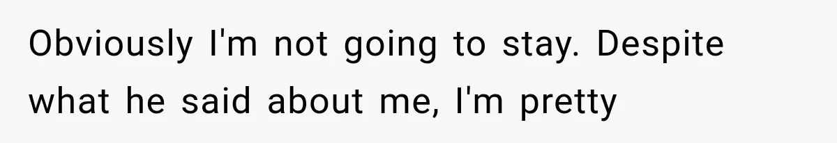 Obviously I'm not going to stay. Despite what he said about me, I'm pretty