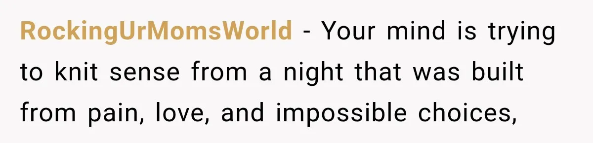 RockingUrMomsWorld − Your mind is trying to knit sense from a night that was built from pain, love, and impossible choices,